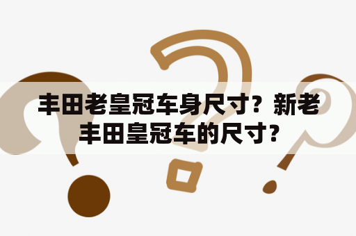 丰田老皇冠车身尺寸？新老丰田皇冠车的尺寸？