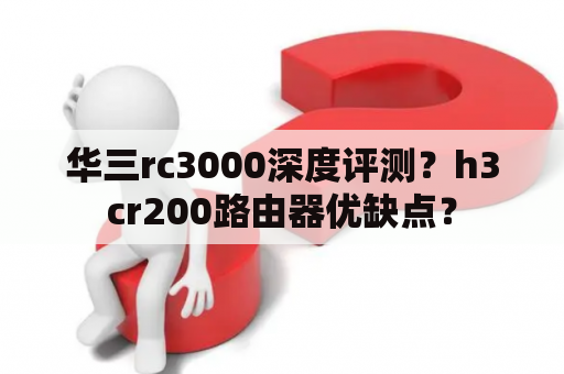 华三rc3000深度评测？h3cr200路由器优缺点？