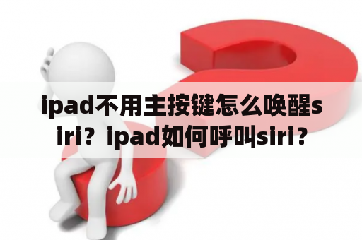 ipad不用主按键怎么唤醒siri？ipad如何呼叫siri？