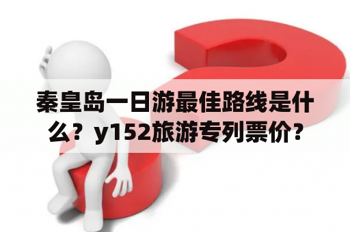 秦皇岛一日游最佳路线是什么？y152旅游专列票价？