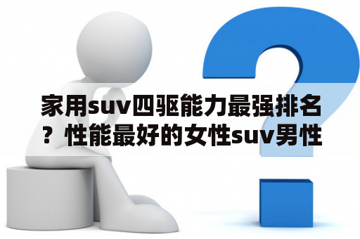 家用suv四驱能力最强排名？性能最好的女性suv男性专用？