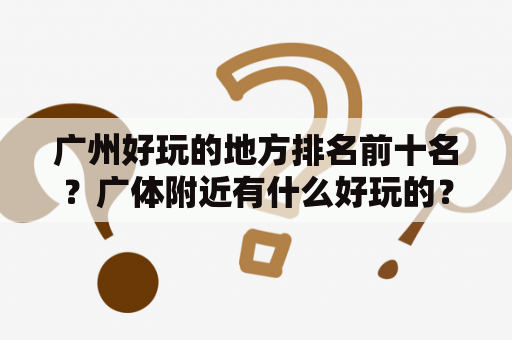 广州好玩的地方排名前十名？广体附近有什么好玩的？