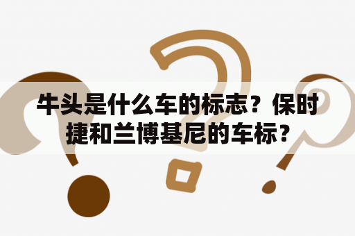 牛头是什么车的标志？保时捷和兰博基尼的车标？