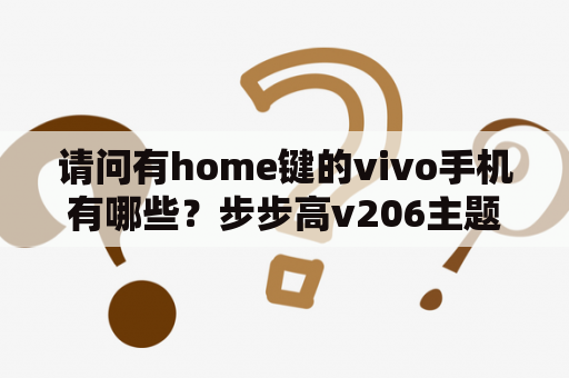 请问有home键的vivo手机有哪些？步步高v206主题下载