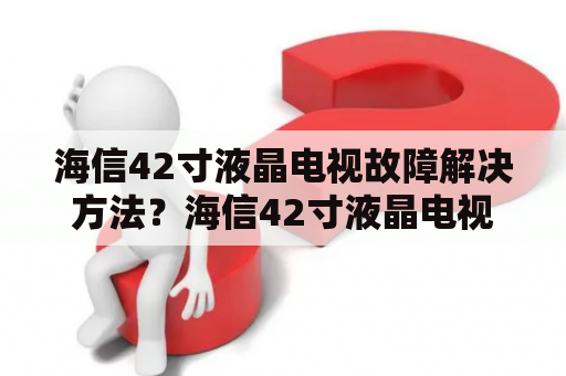 海信42寸液晶电视故障解决方法？海信42寸液晶电视长度大约是多少？