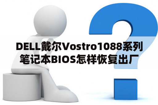 DELL戴尔Vostro1088系列笔记本BIOS怎样恢复出厂设置？戴尔vosrto1088的价格和款式怎么样？