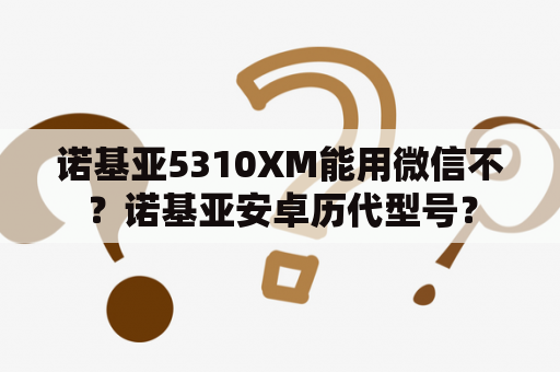 诺基亚5310XM能用微信不？诺基亚安卓历代型号？