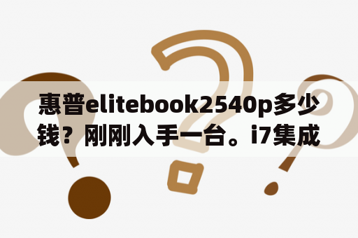 惠普elitebook2540p多少钱？刚刚入手一台。i7集成显卡1G？惠普笔记本corei5vpro是惠普什么型号的电脑报价？