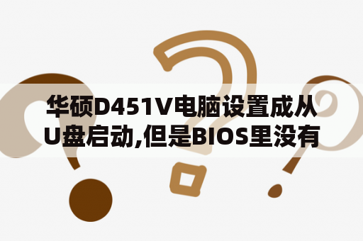 华硕D451V电脑设置成从U盘启动,但是BIOS里没有USB启动的选项怎么办？我想问下LG洗衣机这个型号LG WD-VH451D5S，怎么操作可以单独甩干，谢谢各位老板了？