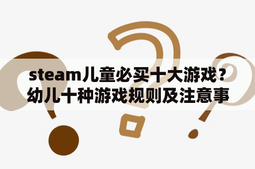 steam儿童必买十大游戏？幼儿十种游戏规则及注意事项？