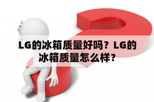 LG的冰箱质量好吗？LG的冰箱质量怎么样？