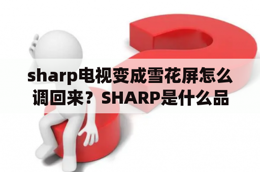 sharp电视变成雪花屏怎么调回来？SHARP是什么品牌的电视？