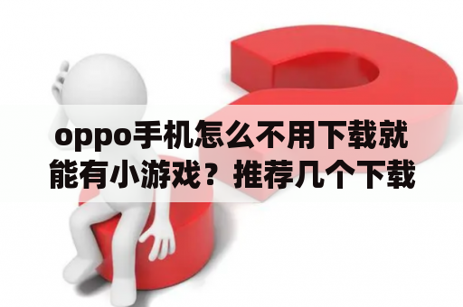 oppo手机怎么不用下载就能有小游戏？推荐几个下载破解游戏的app？