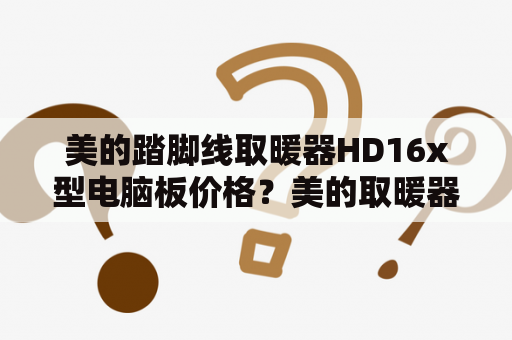 美的踏脚线取暖器HD16x型电脑板价格？美的取暖器一小时用多少电？