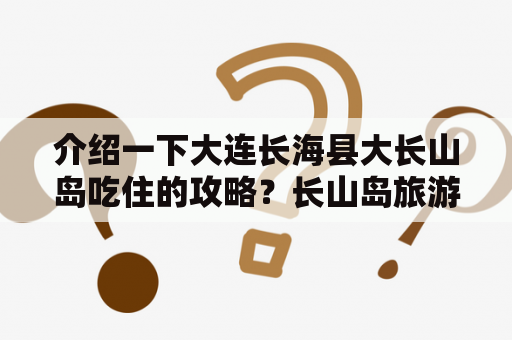 介绍一下大连长海县大长山岛吃住的攻略？长山岛旅游住宿哪家好？