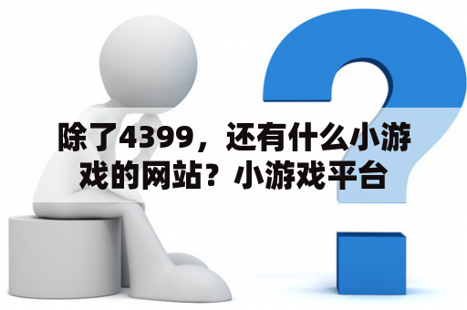 除了4399，还有什么小游戏的网站？小游戏平台