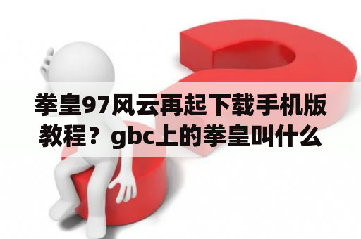 拳皇97风云再起下载手机版教程？gbc上的拳皇叫什么名字？