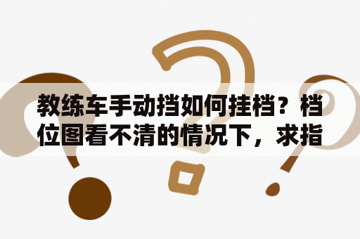 教练车手动挡如何挂档？档位图看不清的情况下，求指教？手动挡档位不清晰怎么办？