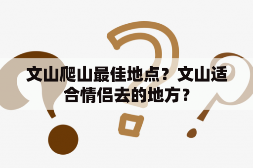 文山爬山最佳地点？文山适合情侣去的地方？