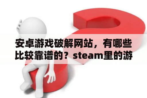 安卓游戏破解网站，有哪些比较靠谱的？steam里的游戏用什么登录？