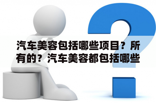 汽车美容包括哪些项目？所有的？汽车美容都包括哪些项目？