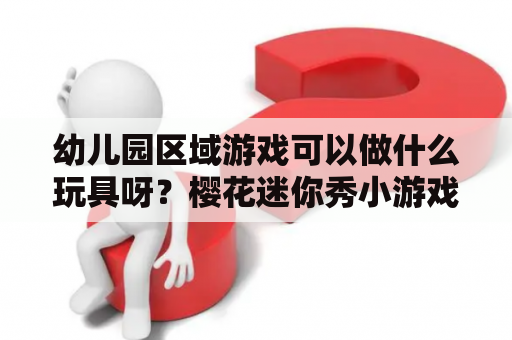 幼儿园区域游戏可以做什么玩具呀？樱花迷你秀小游戏推荐？