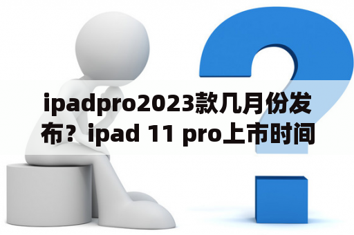 ipadpro2023款几月份发布？ipad 11 pro上市时间？