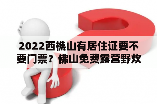 2022西樵山有居住证要不要门票？佛山免费露营野炊推荐？