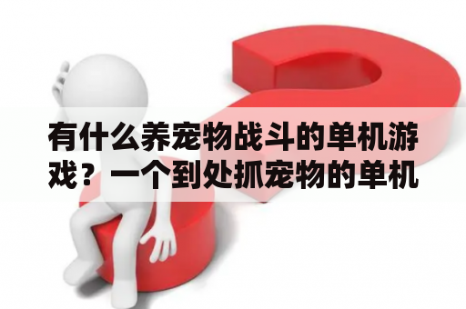 有什么养宠物战斗的单机游戏？一个到处抓宠物的单机游戏叫什么？