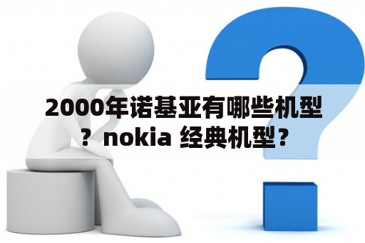 2000年诺基亚有哪些机型？nokia 经典机型？