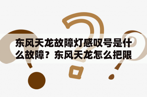 东风天龙故障灯感叹号是什么故障？东风天龙怎么把限速关闭？