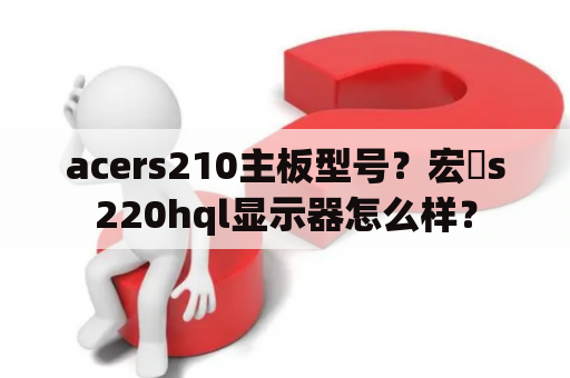 acers210主板型号？宏碁s220hql显示器怎么样？