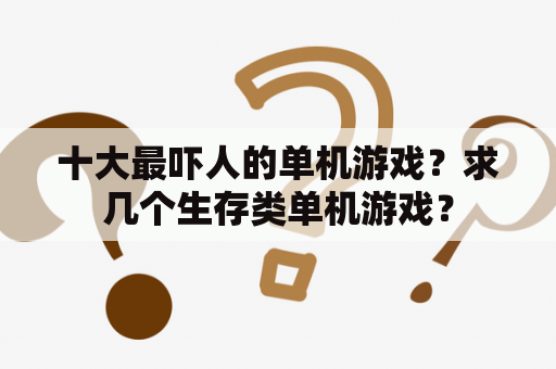 十大最吓人的单机游戏？求几个生存类单机游戏？