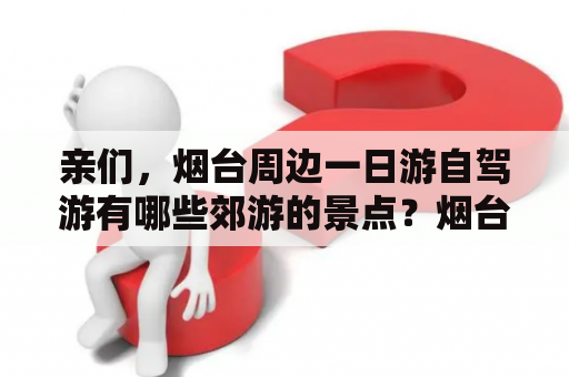 亲们，烟台周边一日游自驾游有哪些郊游的景点？烟台本地人去的旅游景点？