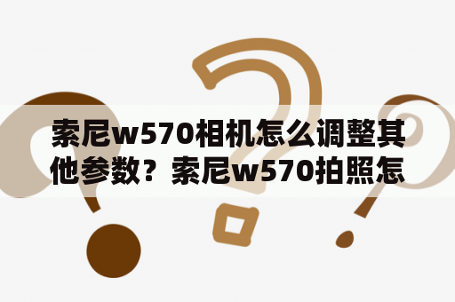 索尼w570相机怎么调整其他参数？索尼w570拍照怎么设置？