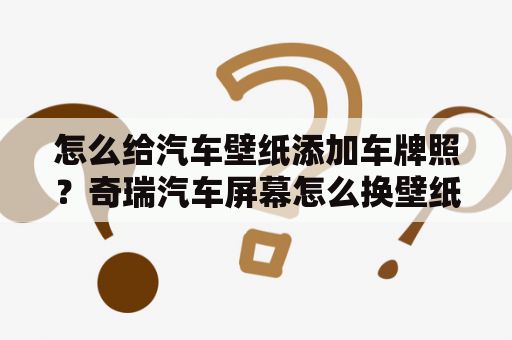 怎么给汽车壁纸添加车牌照？奇瑞汽车屏幕怎么换壁纸？