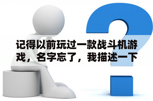 记得以前玩过一款战斗机游戏，名字忘了，我描述一下你们看叫什么？孤独战机新手攻略？