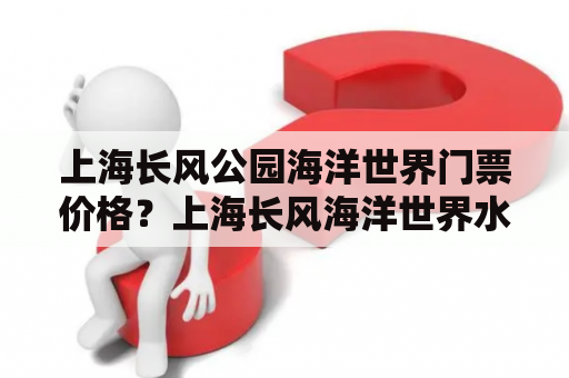 上海长风公园海洋世界门票价格？上海长风海洋世界水族馆门票多少钱？