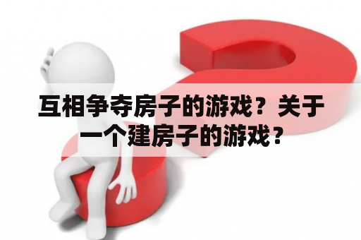 互相争夺房子的游戏？关于一个建房子的游戏？