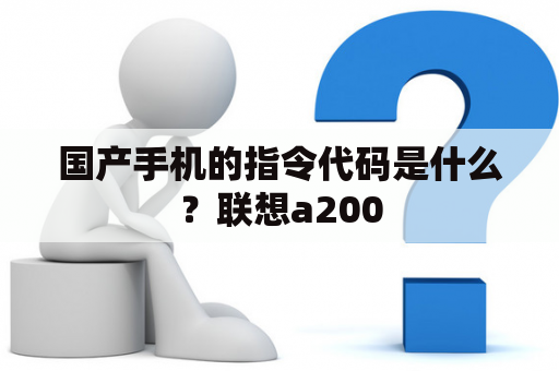 国产手机的指令代码是什么？联想a200