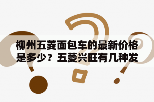 柳州五菱面包车的最新价格是多少？五菱兴旺有几种发动机，都是什么？