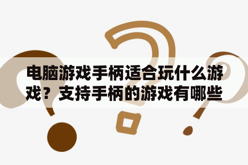 电脑游戏手柄适合玩什么游戏？支持手柄的游戏有哪些？