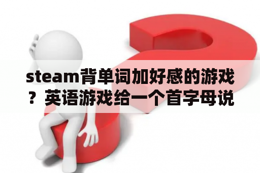 steam背单词加好感的游戏？英语游戏给一个首字母说单词的游戏叫什么？