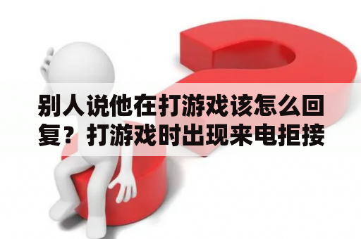 别人说他在打游戏该怎么回复？打游戏时出现来电拒接是如何关闭？