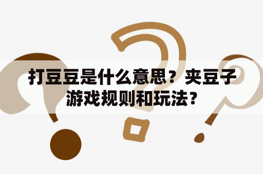 打豆豆是什么意思？夹豆子游戏规则和玩法？