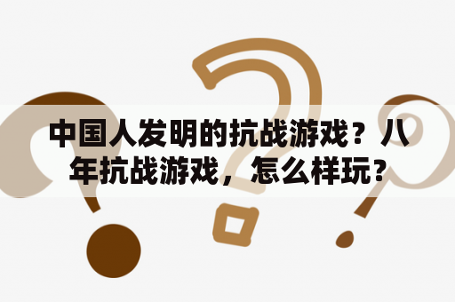 中国人发明的抗战游戏？八年抗战游戏，怎么样玩？