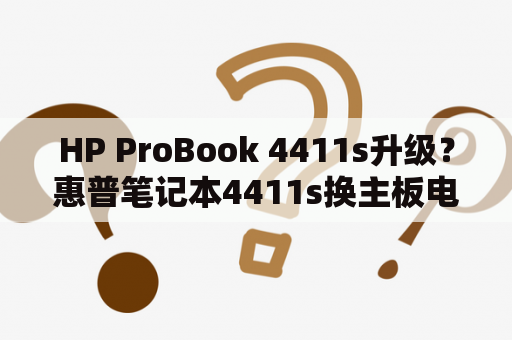 HP ProBook 4411s升级？惠普笔记本4411s换主板电池？