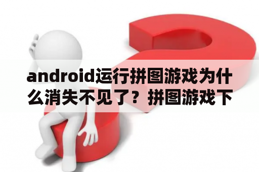 android运行拼图游戏为什么消失不见了？拼图游戏下载