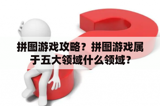 拼图游戏攻略？拼图游戏属于五大领域什么领域？