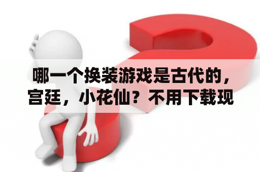 哪一个换装游戏是古代的，宫廷，小花仙？不用下载现在就可以在手机上玩的换装游戏？